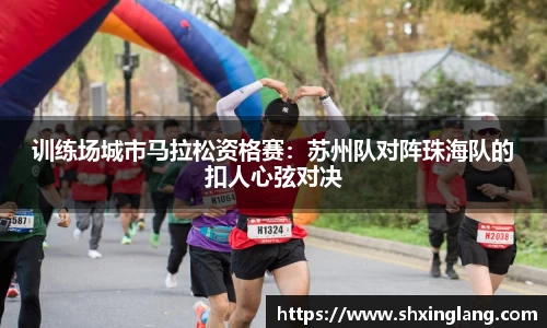 训练场城市马拉松资格赛：苏州队对阵珠海队的扣人心弦对决