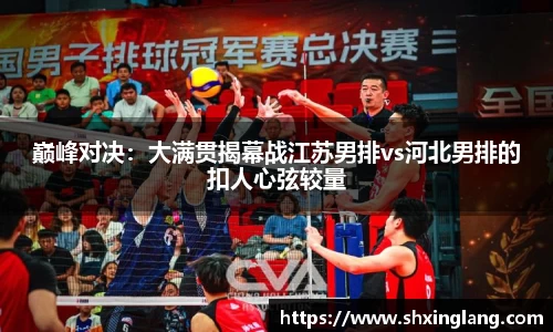 巅峰对决：大满贯揭幕战江苏男排vs河北男排的扣人心弦较量