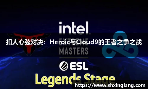 扣人心弦对决：Heroic与Cloud9的王者之争之战