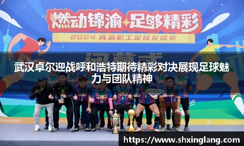 武汉卓尔迎战呼和浩特期待精彩对决展现足球魅力与团队精神